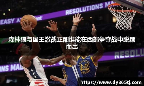 森林狼与国王激战正酣谁能在西部争夺战中脱颖而出