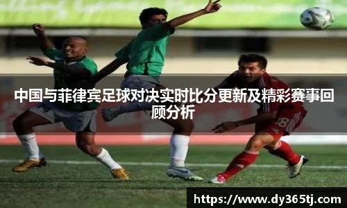 中国与菲律宾足球对决实时比分更新及精彩赛事回顾分析