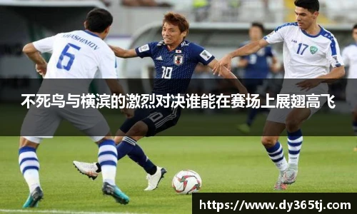 不死鸟与横滨的激烈对决谁能在赛场上展翅高飞