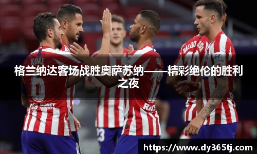 格兰纳达客场战胜奥萨苏纳——精彩绝伦的胜利之夜
