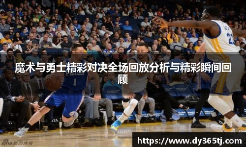 魔术与勇士精彩对决全场回放分析与精彩瞬间回顾