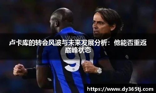 卢卡库的转会风波与未来发展分析：他能否重返巅峰状态