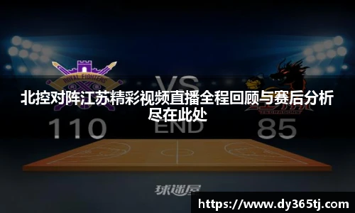 北控对阵江苏精彩视频直播全程回顾与赛后分析尽在此处