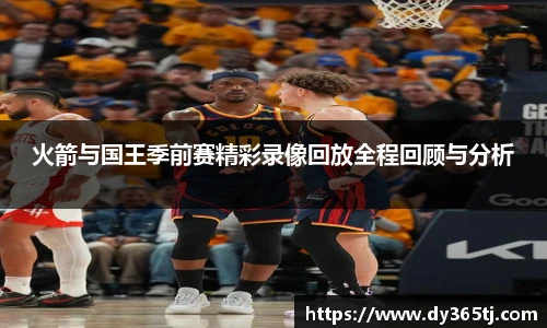 火箭与国王季前赛精彩录像回放全程回顾与分析