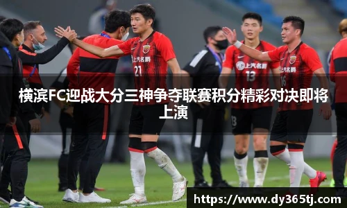 横滨FC迎战大分三神争夺联赛积分精彩对决即将上演