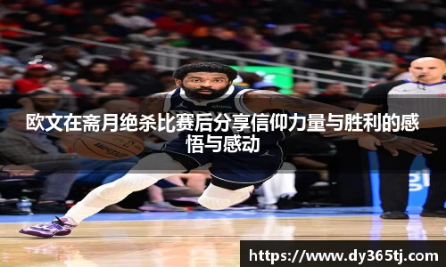 欧文在斋月绝杀比赛后分享信仰力量与胜利的感悟与感动